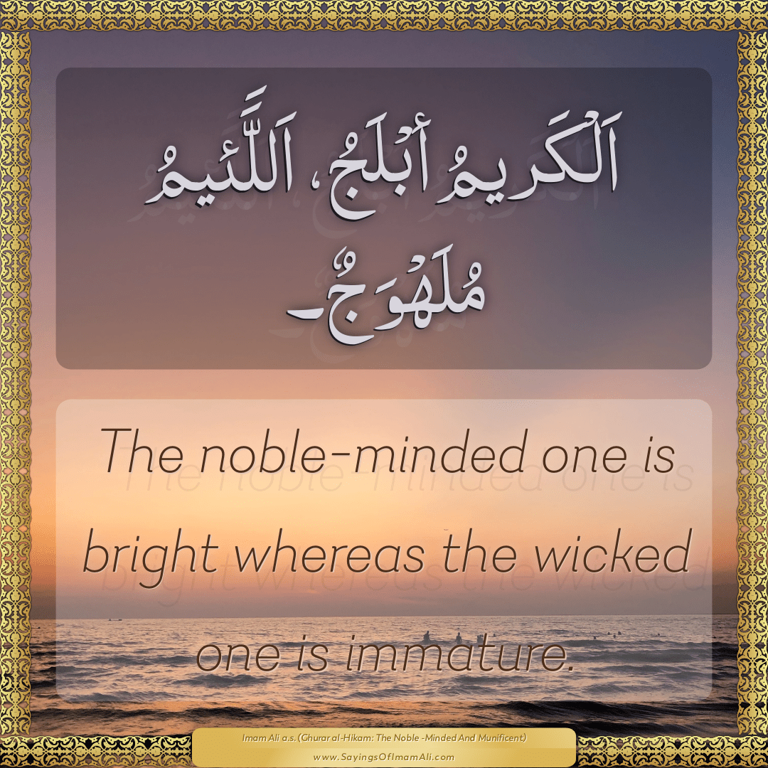 The noble-minded one is bright whereas the wicked one is immature.